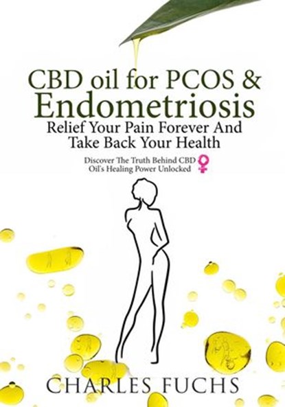 CBD Oil For PCOS & Endometriosis: Relief Your Pain Forever And Take Back Your Health: Discover The Truth Behind CBD Oil's Healing Power Unlocked, Charles Fuchs - Ebook - 9781393504207