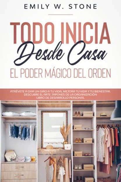Todo inicia desde casa: el poder mágico del orden. atrévete a dar un giro a tu vida, mejora tu vida y tu bienestar. descubre el arte japonés de la organización libro de desarrollo personal, EMILY W. STONE - Ebook - 9781393506256