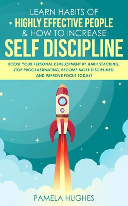 Learn Habits of Highly Effective People & How to Increase Self Discipline: Boost Your Personal Development by Habit Stacking, Stop Procrastinating, Become More Disciplined, and Improve Focus Today!, Pamela Hughes - Ebook - 9781393518891