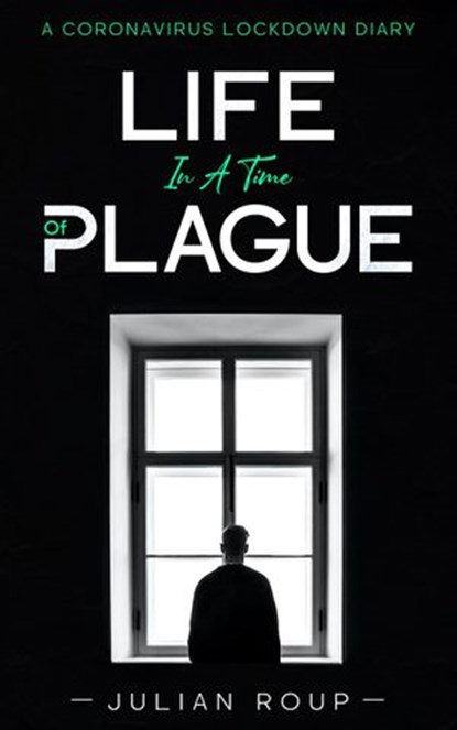 Life in a Time of Plague: A Coronavirus Lockdown Diary, Julian Roup - Ebook - 9781393519072