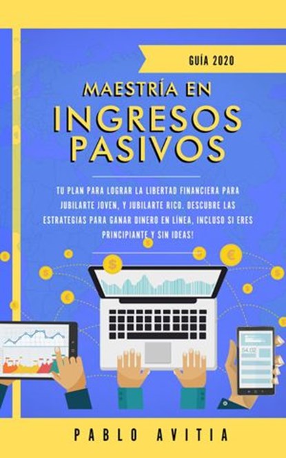 Maestría en ingresos pasivos 2020: Tu plan para lograr la libertad financiera para jubilarte joven, y jubilarte rico. Descubre las estrategias para ganar dinero en línea, incluso si eres principiante, PABLO AVITIA - Ebook - 9781393525196