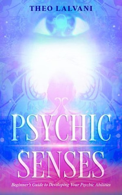 Psychic Senses: Beginner’s Guide to Developing Your Psychic Abilities, Theo Lalvani - Ebook - 9781393531586