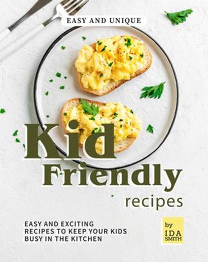 Easy and Unique Kid Friendly Recipes: Easy and Exciting Recipes to Keep Your Kids Busy in the Kitchen, Ida Smith - Ebook - 9781393534372