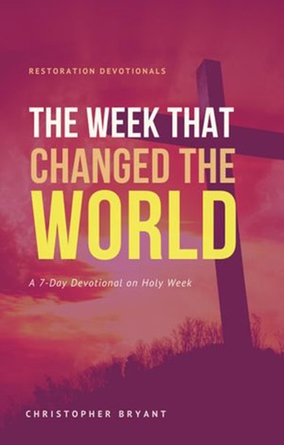 The Week That Changed the World: A 7-Day Devotional, Christopher Bryant - Ebook - 9781393537670