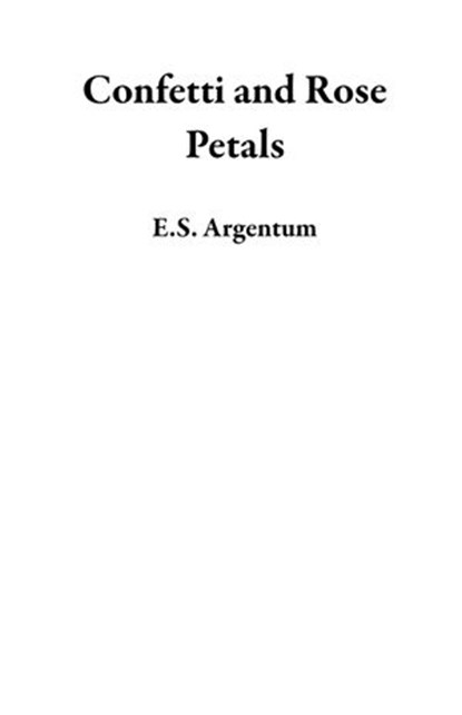 Confetti and Rose Petals, E.S. Argentum - Ebook - 9781393538035