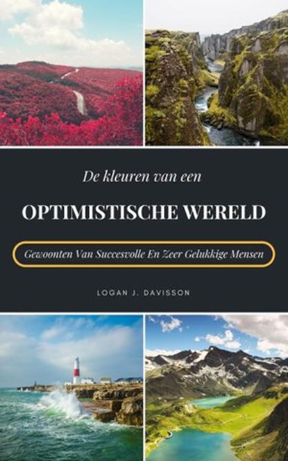 De Kleuren Van Een Optimistische Wereld: Gewoonten Van Succesvolle En Zeer Gelukkige Mensen, Logan J. Davisson - Ebook - 9781393543053