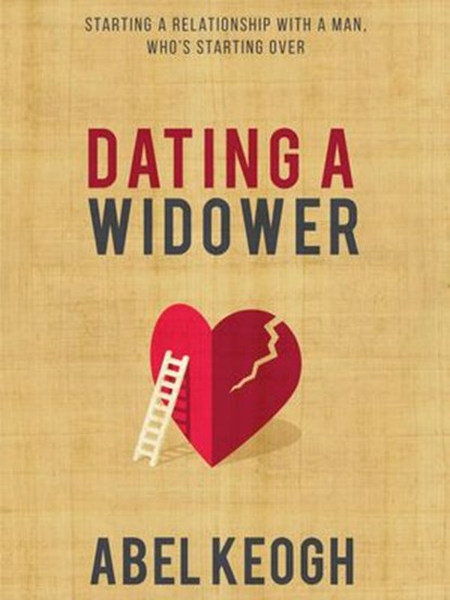 Dating a Widower: Starting a Relationship with a Man Who's Starting Over, Abel Keogh - Ebook - 9781393558149