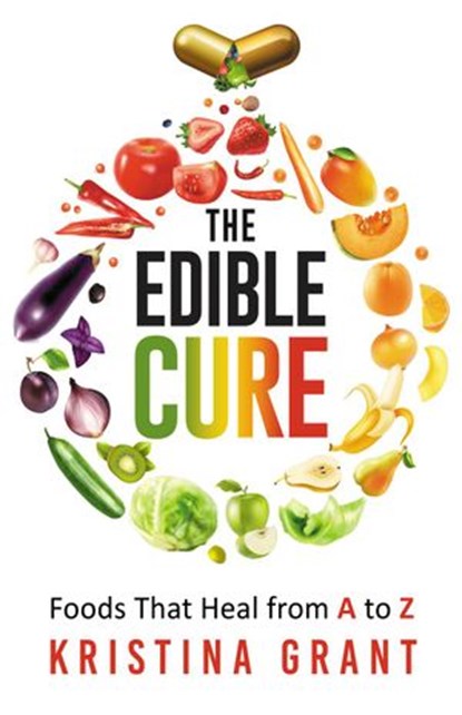 The Edible Cure: Foods That Heal from A to Z, Kristina Grant - Ebook - 9781393561224