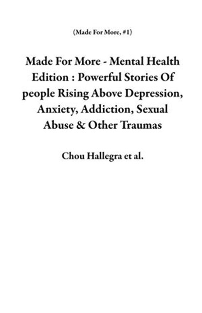 Made For More - Mental Health Edition : Powerful Stories Of people Rising Above Depression, Anxiety, Addiction, Sexual Abuse & Other Traumas, Chou Hallegra ; Catherine Hughes ; Shawnee Penkacik ; Karsten Penkacik ; Carrie Reichartz ; Karima Leslie ; Carol Strang ; Al Levin ; Dan Esterly ; Nikki Burgess ; Holly Miller ; Thomas Newman Powell ; Dana Lambert-Hodge ; Justin Birckbichler ; Dani Adams - Ebook - 9781393562429