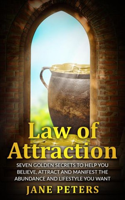 Law of Attraction: Seven Golden Secrets to Help You Believe, Attract and Manifest the Abundance and Lifestyle You want – Money leads to Personal Freedom, Jane Peters - Ebook - 9781393572145