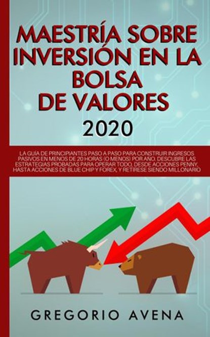 Maestría sobre inversión en la bolsa de valores 2020: La guía de principiantes paso a paso para construir ingresos pasivos. Descubre las estrategias probadas para operar todo, desde acciones Penny, h, GREGORIO AVENA - Ebook - 9781393574101