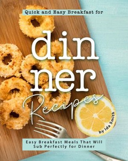 Quick and Easy Breakfast for Dinner Recipes: Easy Breakfast Meals That Will Sub Perfectly for Dinner, Ida Smith - Ebook - 9781393579601