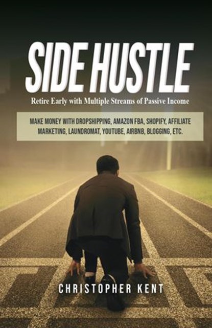 Side Hustle: Retire Early With Multiple Streams Of Passive Income – Make Money With Dropshipping, Amazon Fba, Shopify, Affiliate Marketing, Laundromat, Youtube, Airbnb, Blogging, Etc., Christopher Kent - Ebook - 9781393584285