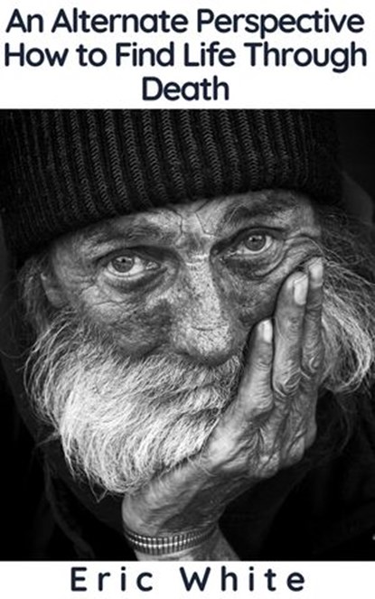 An Alternate Perspective: How to Find Life Through Death, Eric White - Ebook - 9781393589242