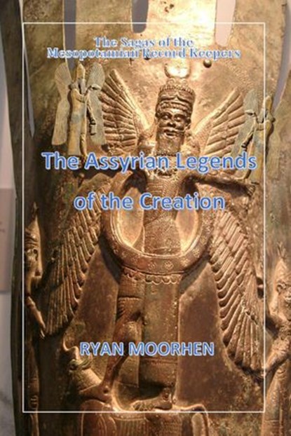 The Assyrian Legends of the Creation, RYAN MOORHEN - Ebook - 9781393591870