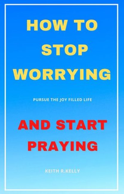 How to Stop Worrying And Start Praying, keith kelly - Ebook - 9781393592433