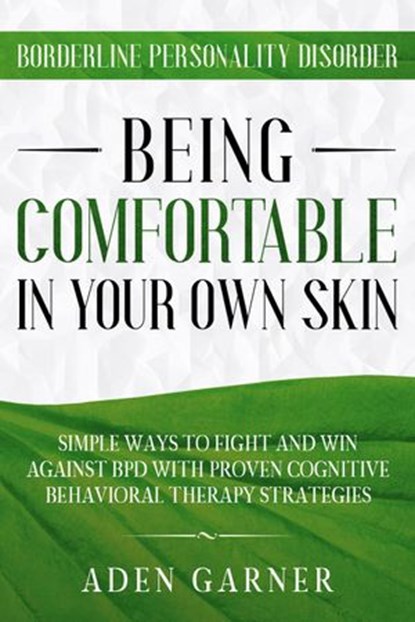 Borderline Personality Disorder: Being Comfortable In Your Own Skin - Simple Ways To Fight and Win Against BPD With Proven Cognitive Behavioral Therapy, Aden Garner - Ebook - 9781393597124