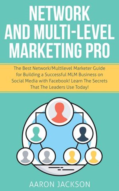 Network and Multi-Level Marketing Pro: The Best Network/Multilevel Marketer Guide for Building a Successful MLM Business on Social Media with Facebook! Learn the Secrets That the Leaders Use Today!, Aaron Jackson - Ebook - 9781393602088