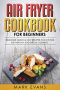 Air Fryer Cookbook for Beginners: Delicious, Quick & Easy Recipes to Save Time, Eat Healthy, and Enjoy Cooking | Mark Evans | 