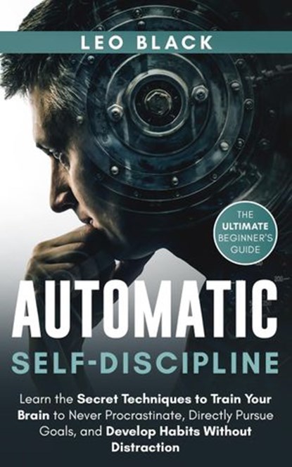 Automatic Self-Discipline: Unlock the Power of the Subconscious Mind Learn the Secret Techniques to Train Your Brain to Never Procrastinate Directly Pursue Goals and Develop Habits Without Distraction, Leo Black - Ebook - 9781393627760