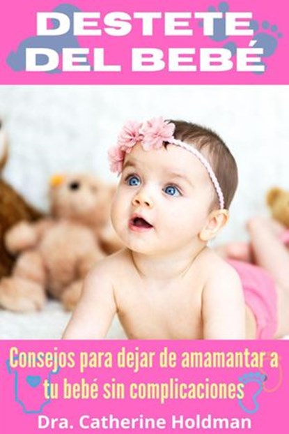 Destete Del Bebé: Consejos para dejar de amamantar a tu bebé sin complicaciones, Dra. Catherine Holdman - Ebook - 9781393629566