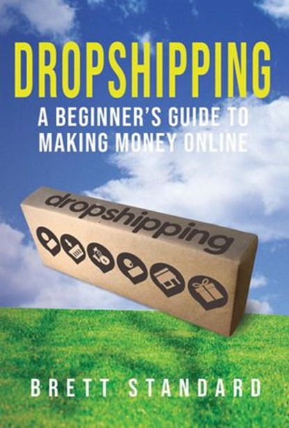 Dropshipping: A Beginner's Guide to Making Money Online, Brett Standard - Ebook - 9781393641063