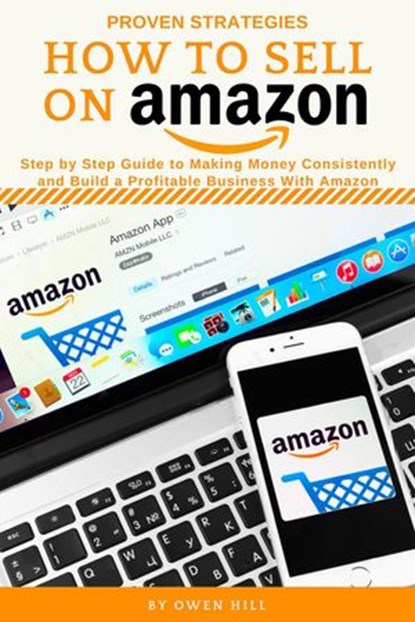 How to Sell on Amazon: Step by Step Guide to Making Money Consistently and Build a Profitable Business with Amazon, Owen Hill - Ebook - 9781393645498