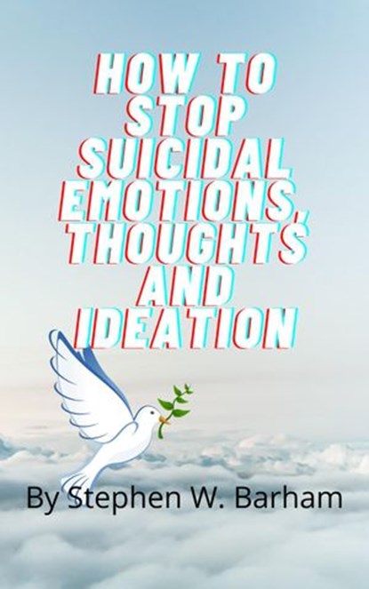 How to Stop Suicidal Emotions, Thoughts and Ideation, Stephen W. Barham - Ebook - 9781393651307