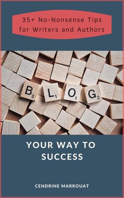 Blog Your Way to Success: 35+ No-Nonsense Tips for Authors and Writers, Cendrine Marrouat - Ebook - 9781393651352