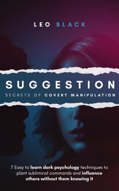 Suggestion: Secrets of Covert Manipulation - 7 Easy to Learn Dark Psychology Techniques to Plant Subliminal Commands and Influence Others Wtihout Them Knowing It, Leo Black - Ebook - 9781393666004