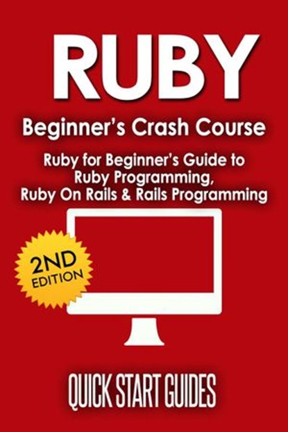 RUBY Beginner's Crash Course: Ruby for Beginner's Guide to Ruby Programming, Ruby On Rails & Rails Programming, Quick Start Guides - Ebook - 9781393670124