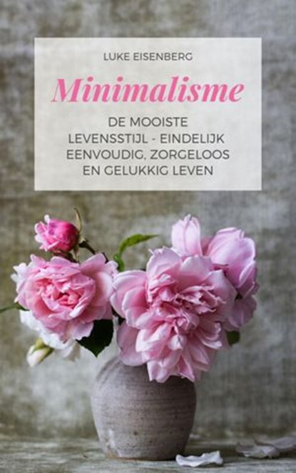 Minimalisme De Mooiste Levensstijl - Eindelijk Eenvoudig, Zorgeloos En Gelukkig Leven, Luke Eisenberg - Ebook - 9781393675341