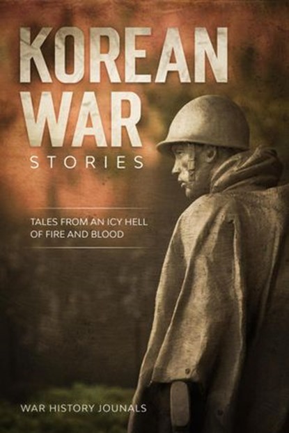 Korean War Stories: Tales from an Icy Hell of Fire and Blood, War History Journals - Ebook - 9781393679646