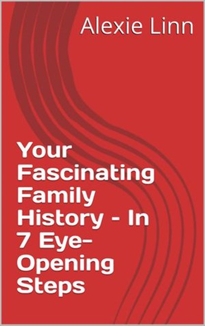 Your Fascinating Family History – In 7 Eye-Opening Steps, Alexie Linn - Ebook - 9781393682226