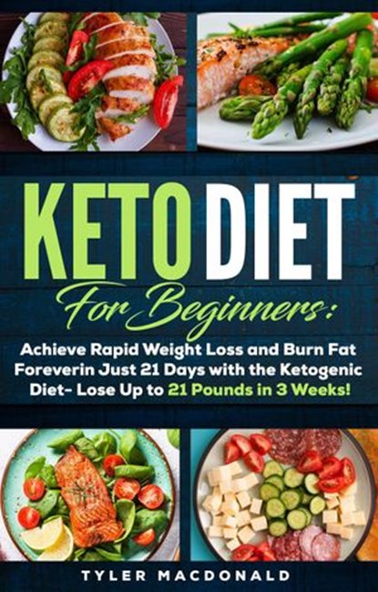 Keto Diet For Beginners: Achieve Rapid Weight Loss and Burn Fat Forever in Just 21 Days with the Ketogenic Diet - Lose Up to 21 Pounds in 3 Weeks, Tyler Macdonald - Ebook - 9781393683773