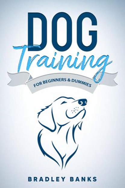 Dog Training for Beginners & Dummies: Raise Your Pet with Confidence, Bradley Banks - Ebook - 9781393687146