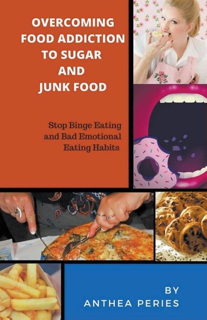 Overcoming Food Addiction to Sugar, Junk Food. Stop Binge Eating and Bad Emotional Eating Habits, Anthea Peries - Paperback - 9781393687252