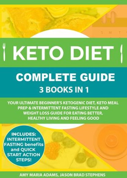 Keto Diet Complete Guide: 3 Books in 1: Your Ultimate Beginner's Ketogenic Diet, Keto Meal Prep & Intermittent Fasting Lifestyle and Weight Loss Guide for Eating Better,Healthy Living and Feeling Good, AMY MARIA ADAMS ; JASON BRAD STEPHENS - Ebook - 9781393688709