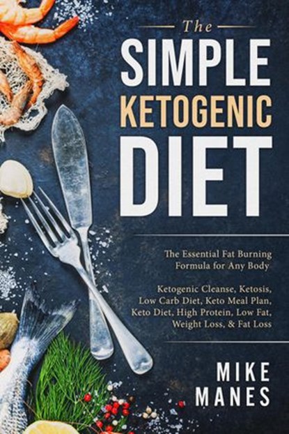 The Simple Ketogenic Diet: The Essential Fat Burning Formula for Any Body: Ketogenic Cleanse, Ketosis, Low Carb Diet, Keto Meal Plan, Keto Diet, High Protein, Low Fat, Weight Loss, & Fat LossMi, Mike Manes - Ebook - 9781393699477