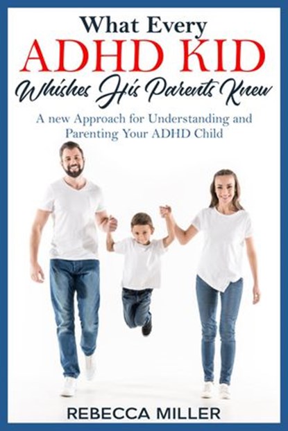What Every ADHD KID Whishes His Parents Knew: A New Approach for Understanding and Parenting Your ADHD Child, Rebecca Miller - Ebook - 9781393704683