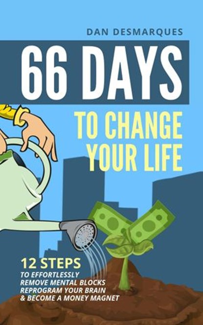 66 Days to Change Your Life: 12 Steps to Effortlessly Remove Mental Blocks, Reprogram Your Brain and Become a Money Magnet, Dan Desmarques - Ebook - 9781393707462