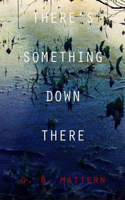 There's Something Down There, G. B. Mattern - Ebook - 9781393717508