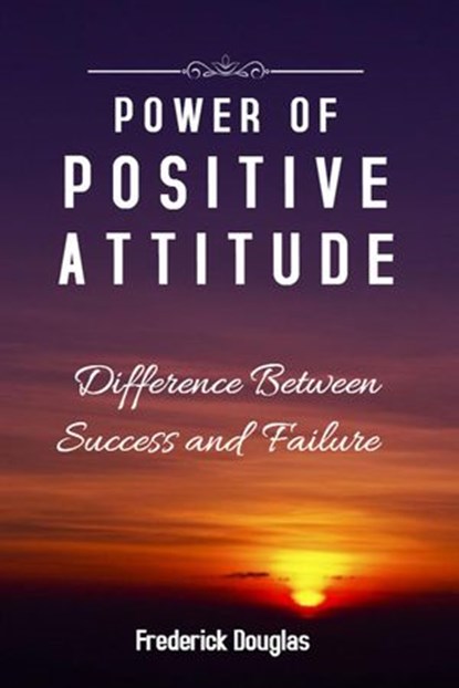 Power Of Positive Attitude - Difference Between Success and Failure, Frederick Douglas - Ebook - 9781393717713