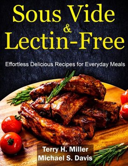 Sous Vide & Lectin-Free Cookbook: Effortless Delicious Recipes for Everyday Meals, Michael S. Davis ; Terry H. Miller - Ebook - 9781393718437