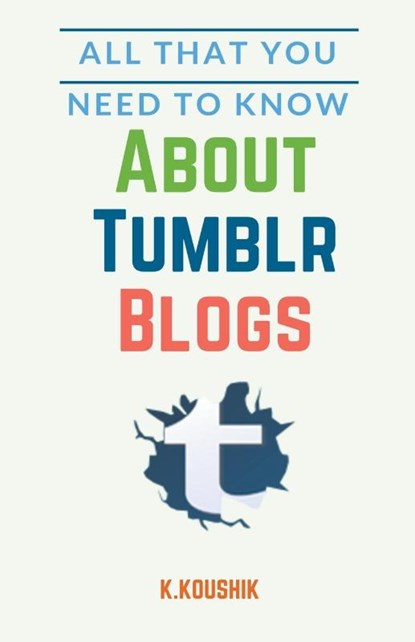 All That You Need to Know About Tumblr Blogs, Koushik K - Paperback - 9781393721161