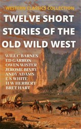 Twelve Short Stories of The Old Wild West - Ed Garron ; Will C Barnes ; Owen Wister ; Stewart Edward White ; Henry W Herbert ; Bret Hart ; Andy Adams ; Jerome Bixby - 9781393722281