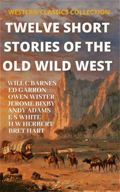 Twelve Short Stories of The Old Wild West, Ed Garron ; Will C Barnes ; Owen Wister ; Stewart Edward White ; Henry W Herbert ; Bret Hart ; Andy Adams ; Jerome Bixby - Ebook - 9781393722281