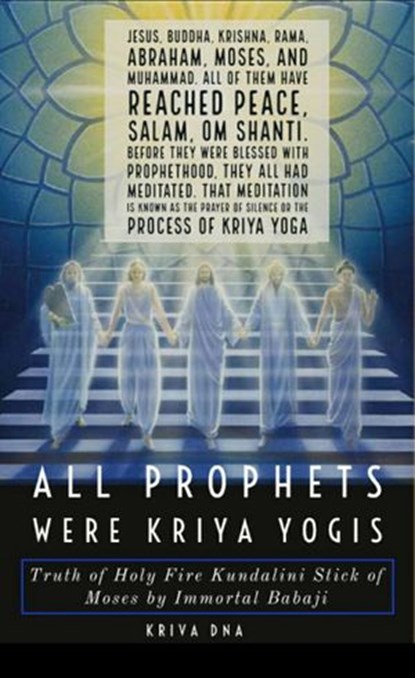 All Prophets were Kriya Yogis: Truth of Holy Fire Kundalini Stick of Moses by Immortal Babaji, Kalki Kriva DNA - Ebook - 9781393727040