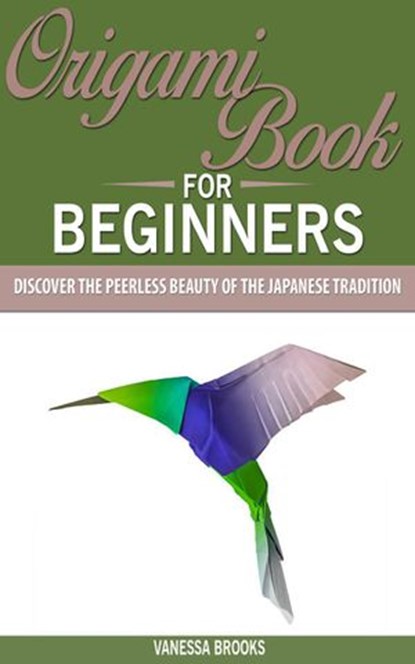 Origami Book for Beginners: Discover The Peerless Beauty of The Japanese Tradition, Vanessa Brooks - Ebook - 9781393727507
