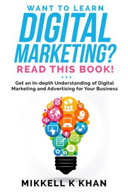 Want To Learn Digital Marketing? Read this Book! Get an Indepth Understanding of Digital Marketing and Advertising for Your Business, Mikkell Khan - Ebook - 9781393728092